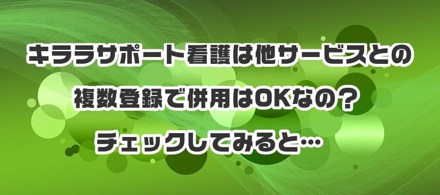 キララサポート看護は他サービスとの複数登録で併用はOKなの?チェックしてみると…
